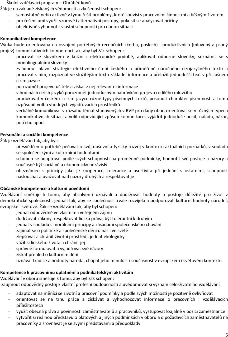 (četba, poslech) i produktivních (mluvený a psaný projev) komunikativních kompetencí tak, aby byl žák schopen: - pracovat se slovníkem v knižní i elektronické podobě, aplikovat odborné slovníky,