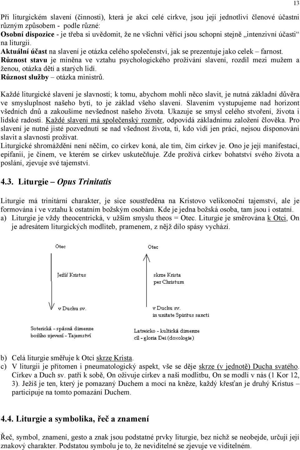 Různost stavu je míněna ve vztahu psychologického prožívání slavení, rozdíl mezi mužem a ženou, otázka dětí a starých lidí. Různost služby otázka ministrů.