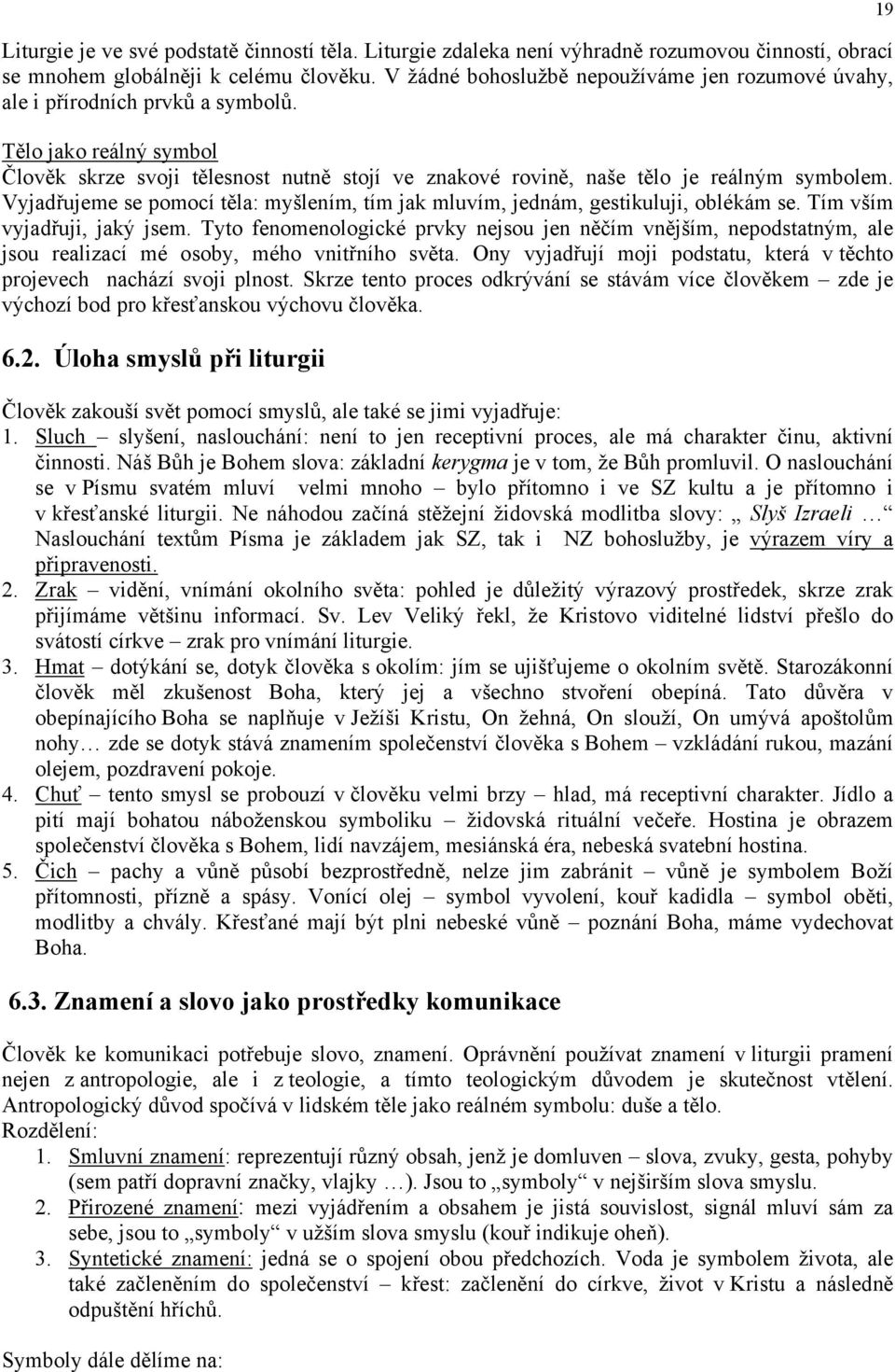 Vyjadřujeme se pomocí těla: myšlením, tím jak mluvím, jednám, gestikuluji, oblékám se. Tím vším vyjadřuji, jaký jsem.