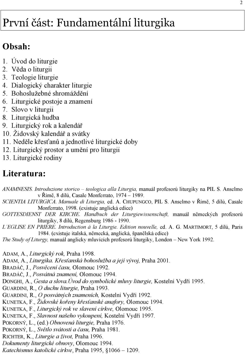 Liturgické rodiny Literatura: ANAMNESIS. Introduzione storico teologica alla Liturgia, manuál profesorů liturgiky na PIL S. Anselmo v Římě, 8 dílů, Casale Monferrato, 1974 1989. SCIENTIA LITURGICA.