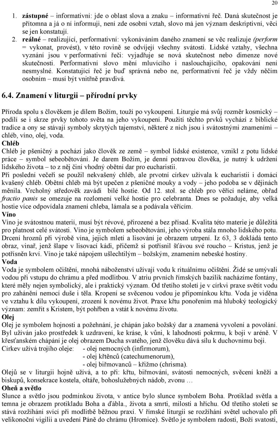 Lidské vztahy, všechna vyznání jsou v performativní řeči: vyjadřuje se nová skutečnost nebo dimenze nové skutečnosti. Performativní slovo mění mluvícího i naslouchajícího, opakování není nesmyslné.