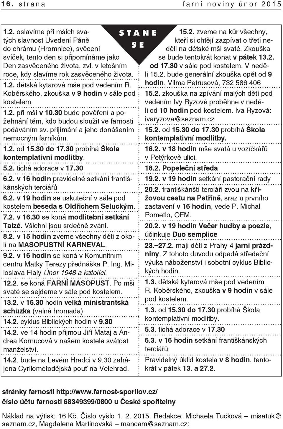 30 bude pověření a požehnání těm, kdo budou sloužit ve farnosti podáváním sv. přijímání a jeho donášením nemocným farníkům. 1.2. od 15.30 do 17.30 probíhá Škola kontemplativní modlitby. 5.2. tichá adorace v 17.