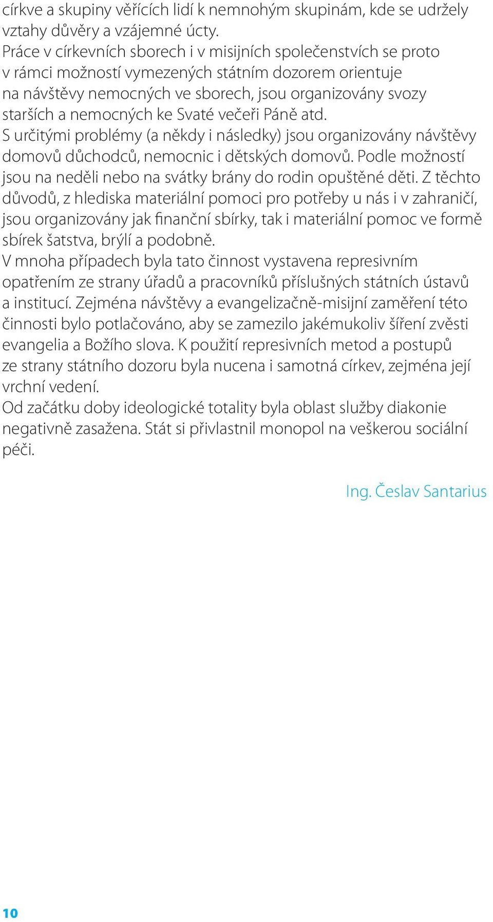 ke Svaté večeři Páně atd. S určitými problémy (a někdy i následky) jsou organizovány návštěvy domovů důchodců, nemocnic i dětských domovů.