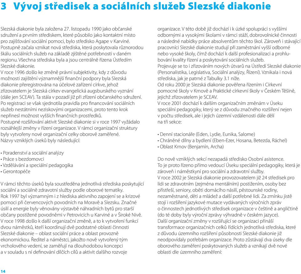 Postupně začala vznikat nová střediska, která poskytovala různorodou škálu sociálních služeb na základě zjištěné potřebnosti v daném regionu.