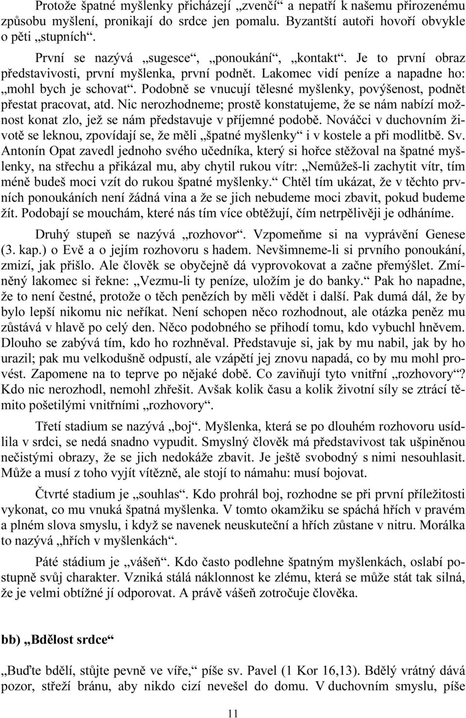 Podobně se vnucují tělesné myšlenky, povýšenost, podnět přestat pracovat, atd. Nic nerozhodneme; prostě konstatujeme, že se nám nabízí možnost konat zlo, jež se nám představuje v příjemné podobě.