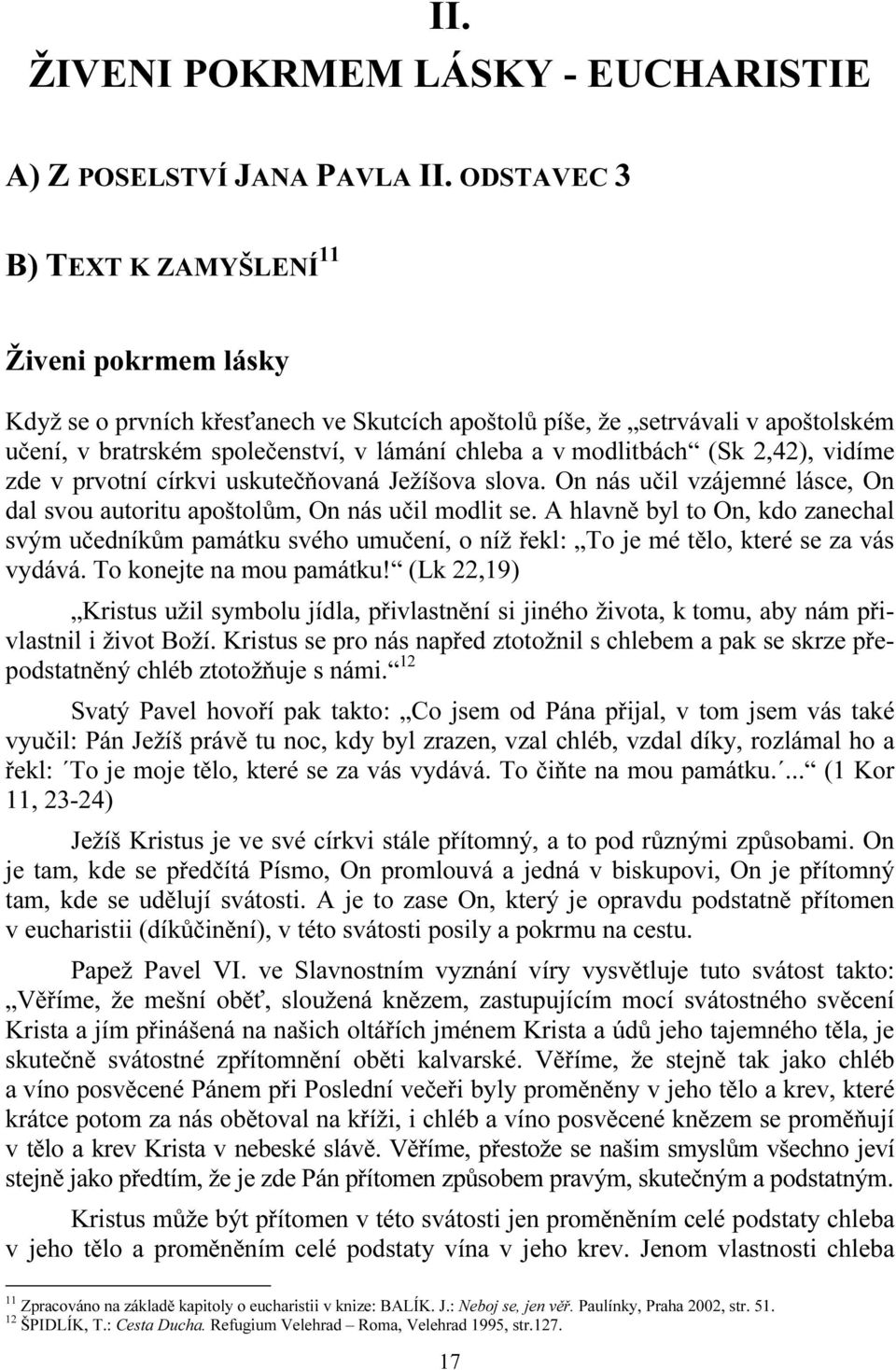 modlitbách (Sk 2,42), vidíme zde v prvotní církvi uskutečňovaná Ježíšova slova. On nás učil vzájemné lásce, On dal svou autoritu apoštolům, On nás učil modlit se.