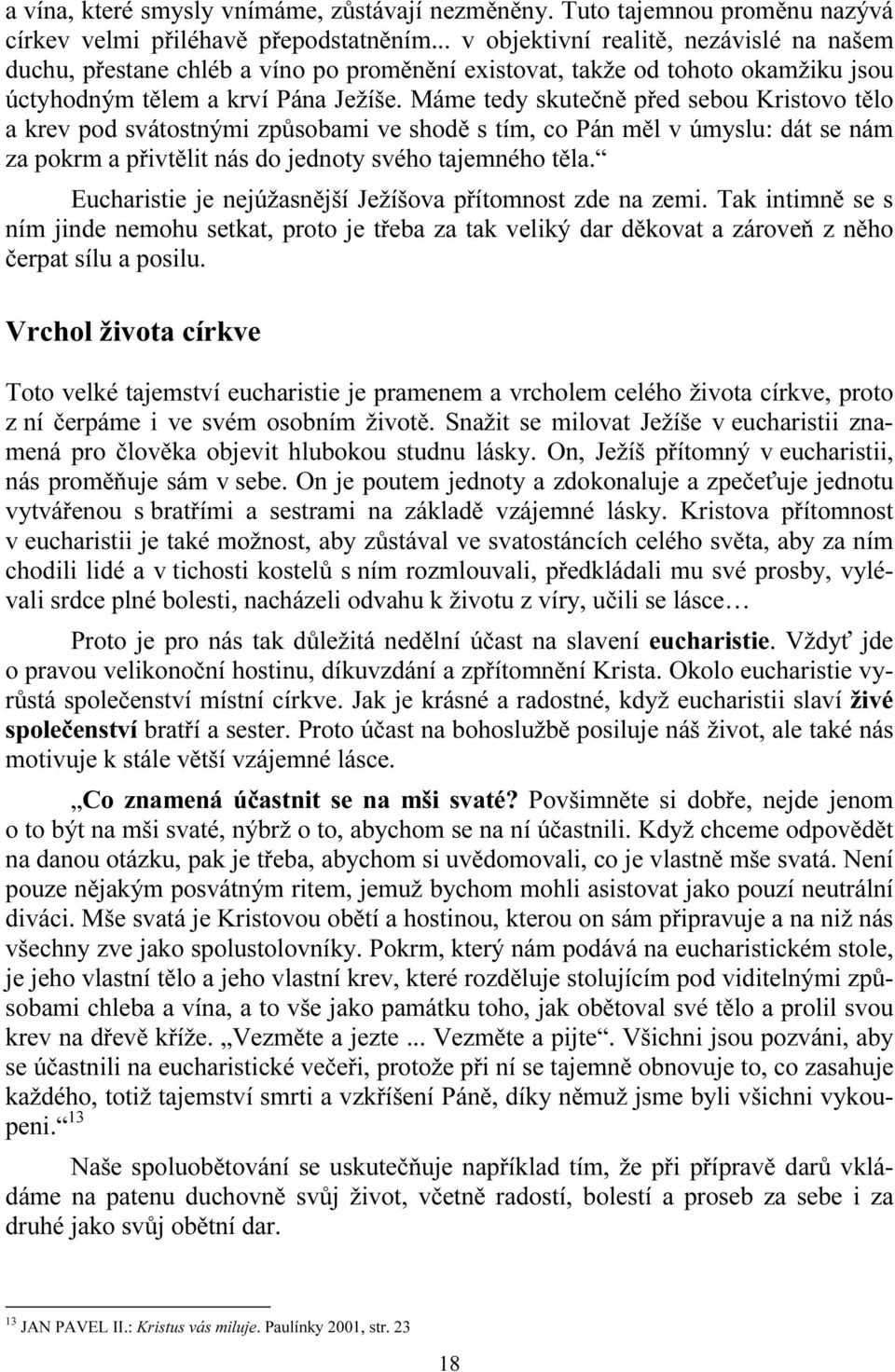 Máme tedy skutečně před sebou Kristovo tělo a krev pod svátostnými způsobami ve shodě s tím, co Pán měl v úmyslu: dát se nám za pokrm a přivtělit nás do jednoty svého tajemného těla.