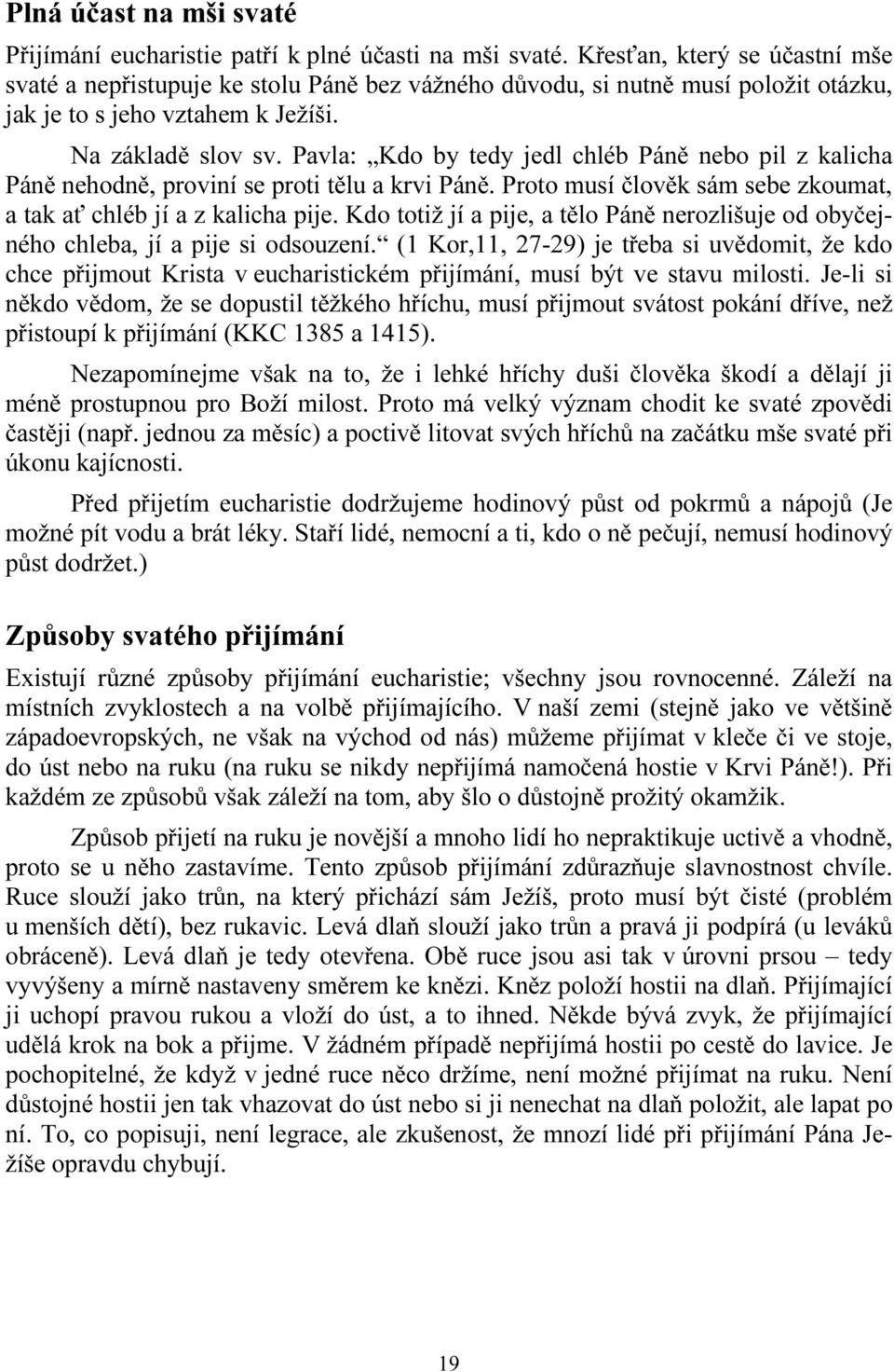 Pavla: Kdo by tedy jedl chléb Páně nebo pil z kalicha Páně nehodně, proviní se proti tělu a krvi Páně. Proto musí člověk sám sebe zkoumat, a tak ať chléb jí a z kalicha pije.