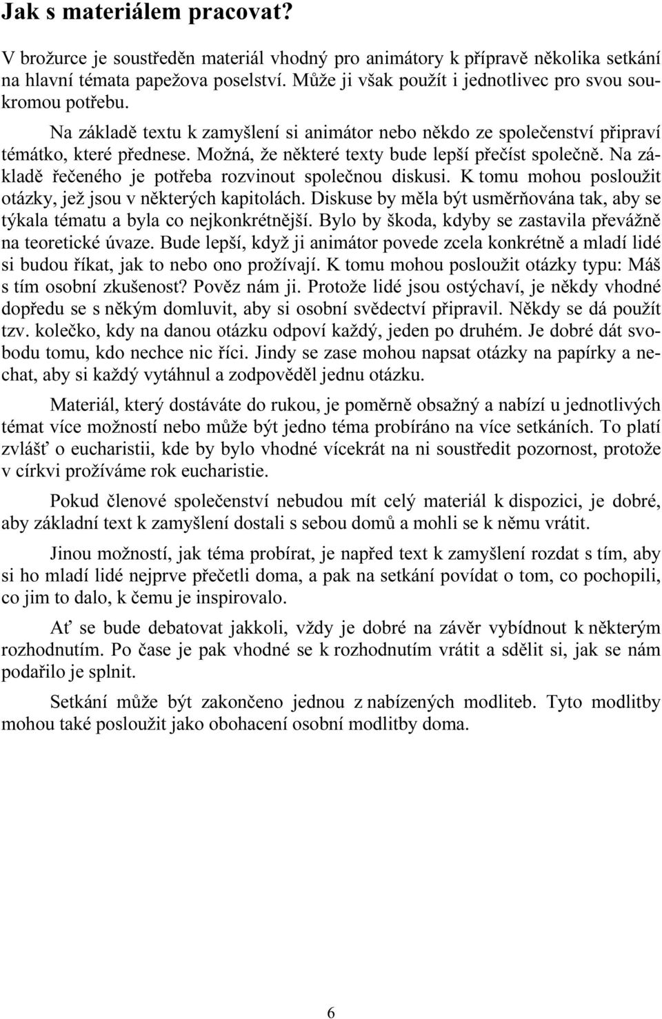 Možná, že některé texty bude lepší přečíst společně. Na základě řečeného je potřeba rozvinout společnou diskusi. K tomu mohou posloužit otázky, jež jsou v některých kapitolách.