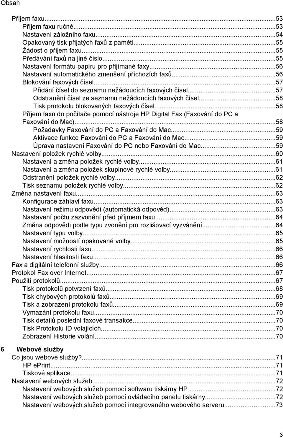 ..57 Odstranění čísel ze seznamu nežádoucích faxových čísel...58 Tisk protokolu blokovaných faxových čísel...58 Příjem faxů do počítače pomocí nástroje HP Digital Fax (Faxování do PC a Faxování do Mac).