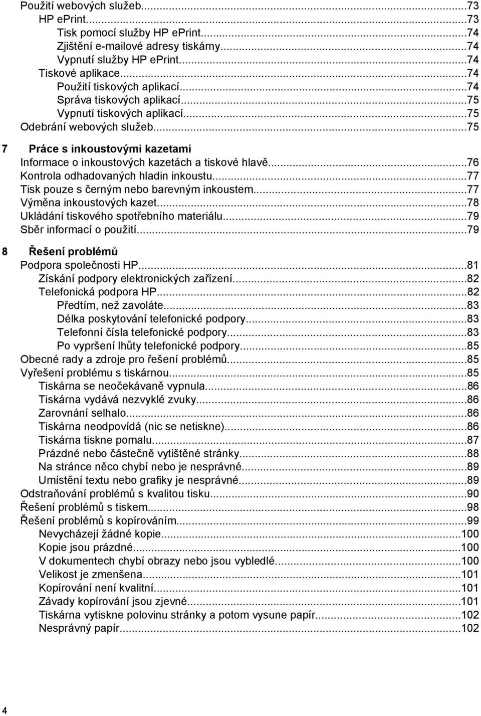 ..76 Kontrola odhadovaných hladin inkoustu...77 Tisk pouze s černým nebo barevným inkoustem...77 Výměna inkoustových kazet...78 Ukládání tiskového spotřebního materiálu...79 Sběr informací o použití.