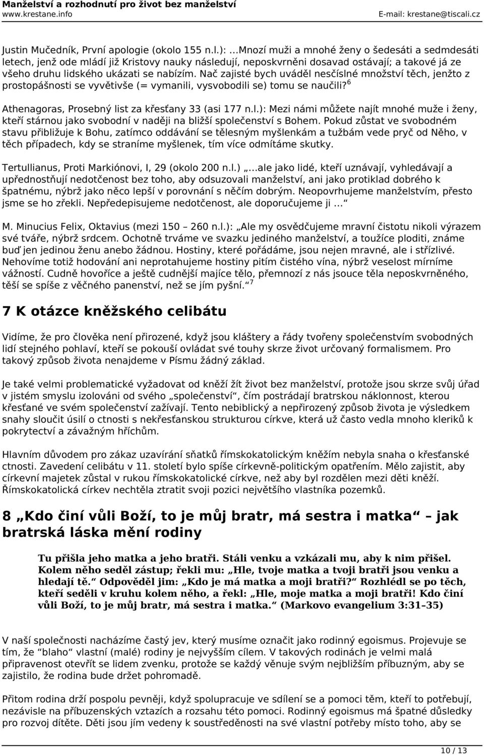 Nač zajisté bych uváděl nesčíslné množství těch, jenžto z prostopášnosti se vyvětivše (= vymanili, vysvobodili se) tomu se naučili? 6 Athenagoras, Prosebný list za křesťany 33 (asi 177 n.l.): Mezi námi můžete najít mnohé muže i ženy, kteří stárnou jako svobodní v naději na bližší společenství s Bohem.