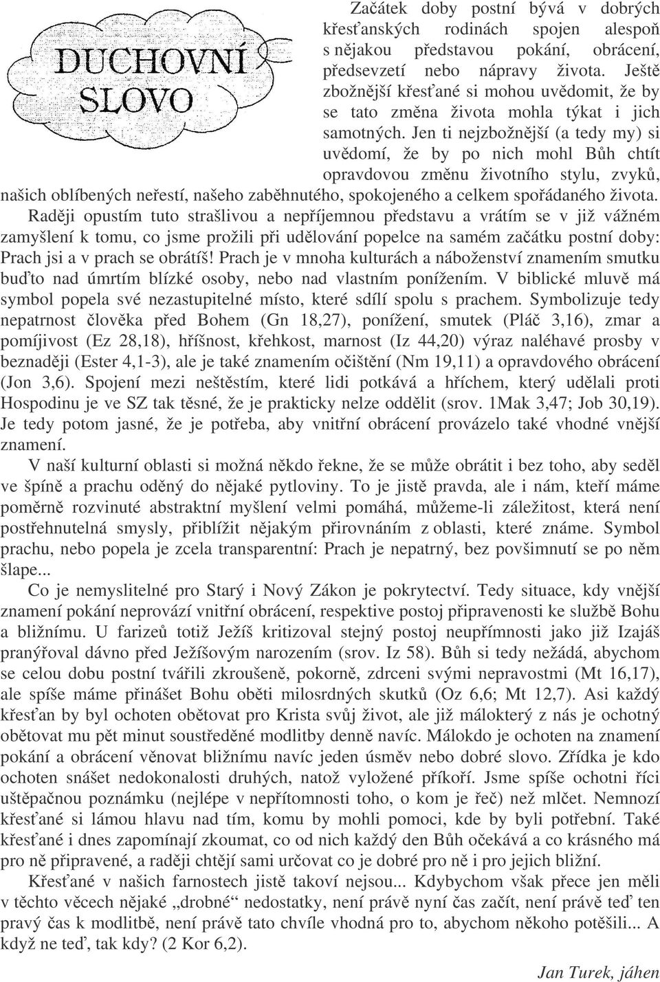 Jen ti nejzbožnjší (a tedy my) si uvdomí, že by po nich mohl Bh chtít opravdovou zmnu životního stylu, zvyk, našich oblíbených neestí, našeho zabhnutého, spokojeného a celkem spoádaného života.