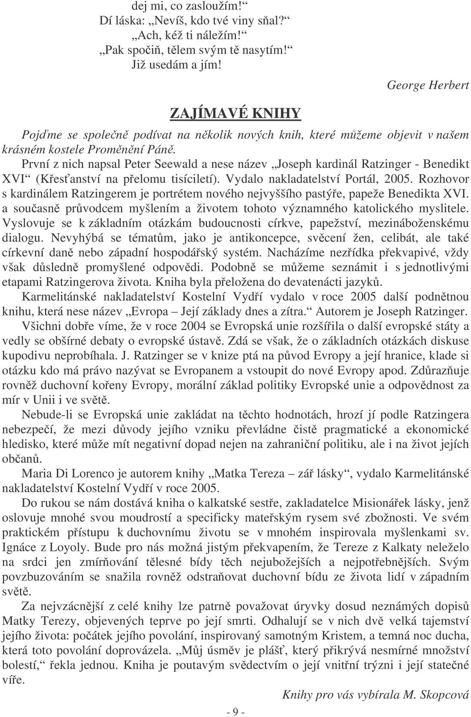 První z nich napsal Peter Seewald a nese název Joseph kardinál Ratzinger - Benedikt XVI (Kesanství na pelomu tisíciletí). Vydalo nakladatelství Portál, 2005.