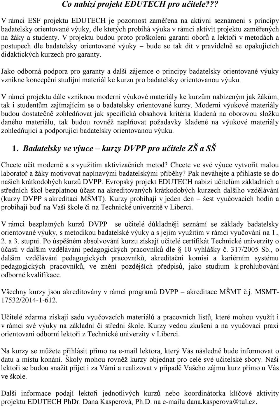 V projektu budou proto proškoleni garanti oborů a lektoři v metodách a postupech dle badatelsky orientované výuky bude se tak dít v pravidelně se opakujících didaktických kurzech pro garanty.