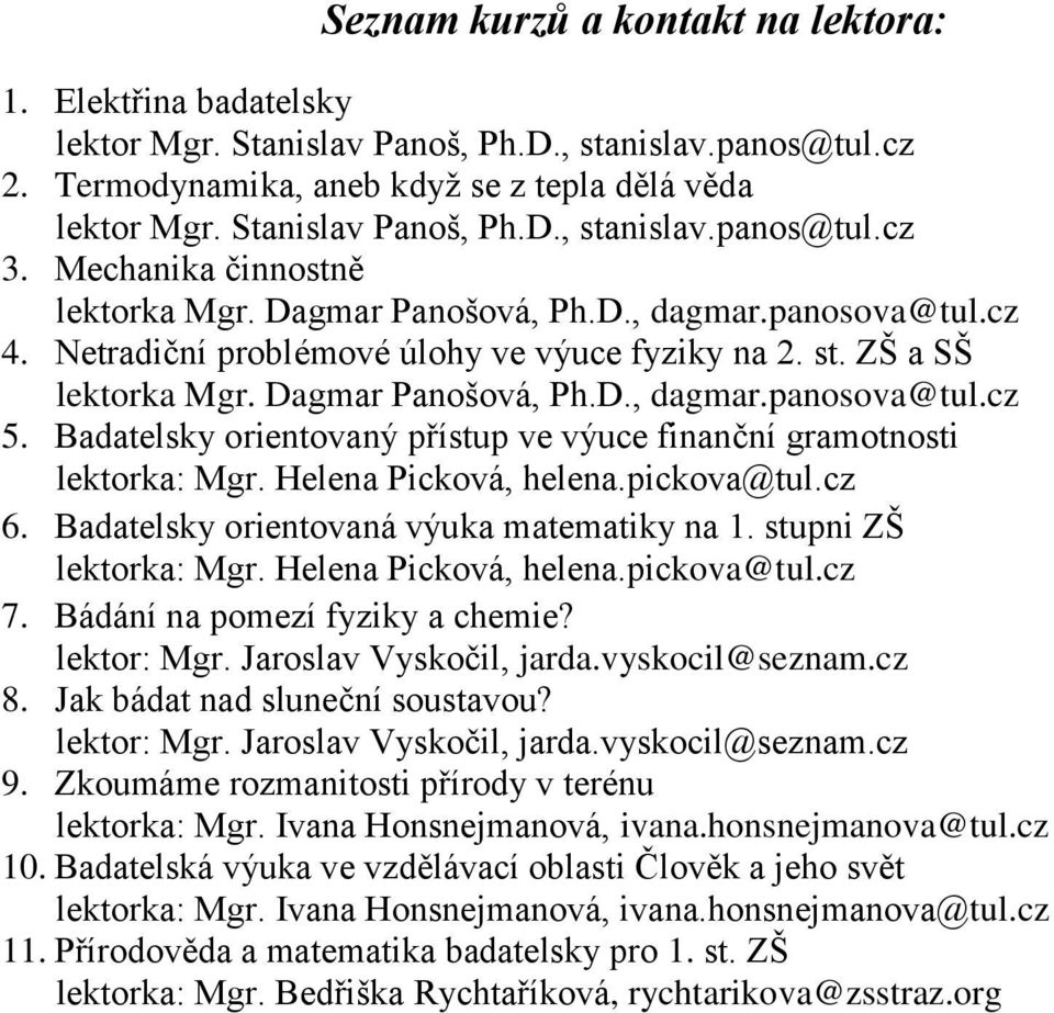 Badatelsky orientovaný přístup ve výuce finanční gramotnosti lektorka: Mgr. Helena Picková, helena.pickova@tul.cz 6. Badatelsky orientovaná výuka matematiky na 1. stupni ZŠ lektorka: Mgr.