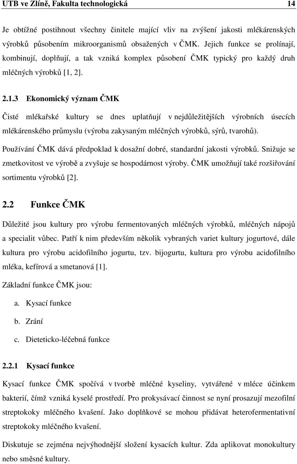 2]. 2.1.3 Ekonomický význam ČMK Čisté mlékařské kultury se dnes uplatňují v nejdůležitějších výrobních úsecích mlékárenského průmyslu (výroba zakysaným mléčných výrobků, sýrů, tvarohů).