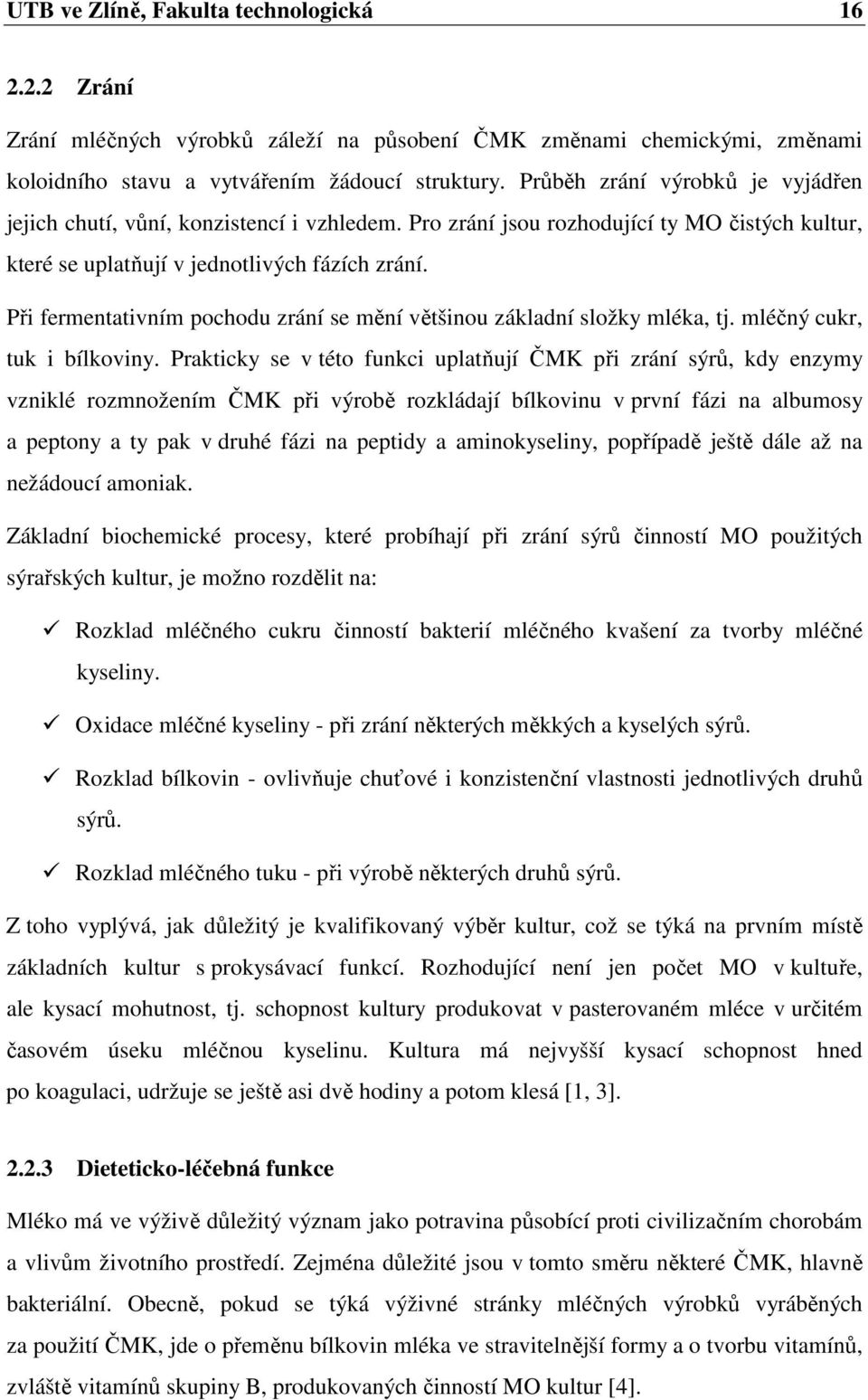 Při fermentativním pochodu zrání se mění většinou základní složky mléka, tj. mléčný cukr, tuk i bílkoviny.