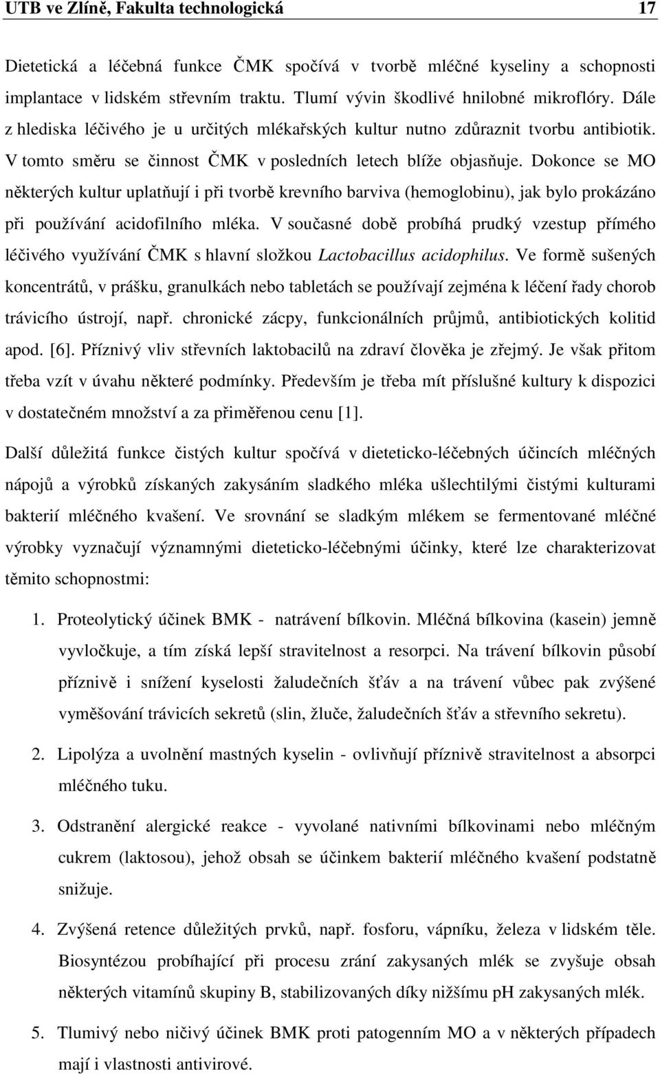 Dokonce se MO některých kultur uplatňují i při tvorbě krevního barviva (hemoglobinu), jak bylo prokázáno při používání acidofilního mléka.