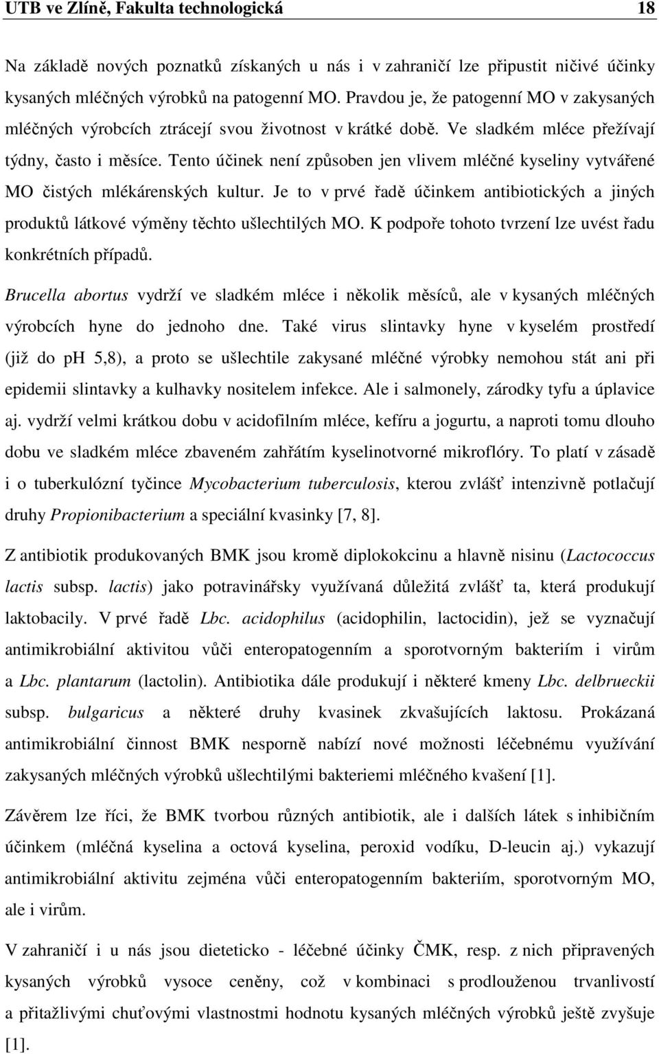 Tento účinek není způsoben jen vlivem mléčné kyseliny vytvářené MO čistých mlékárenských kultur. Je to v prvé řadě účinkem antibiotických a jiných produktů látkové výměny těchto ušlechtilých MO.