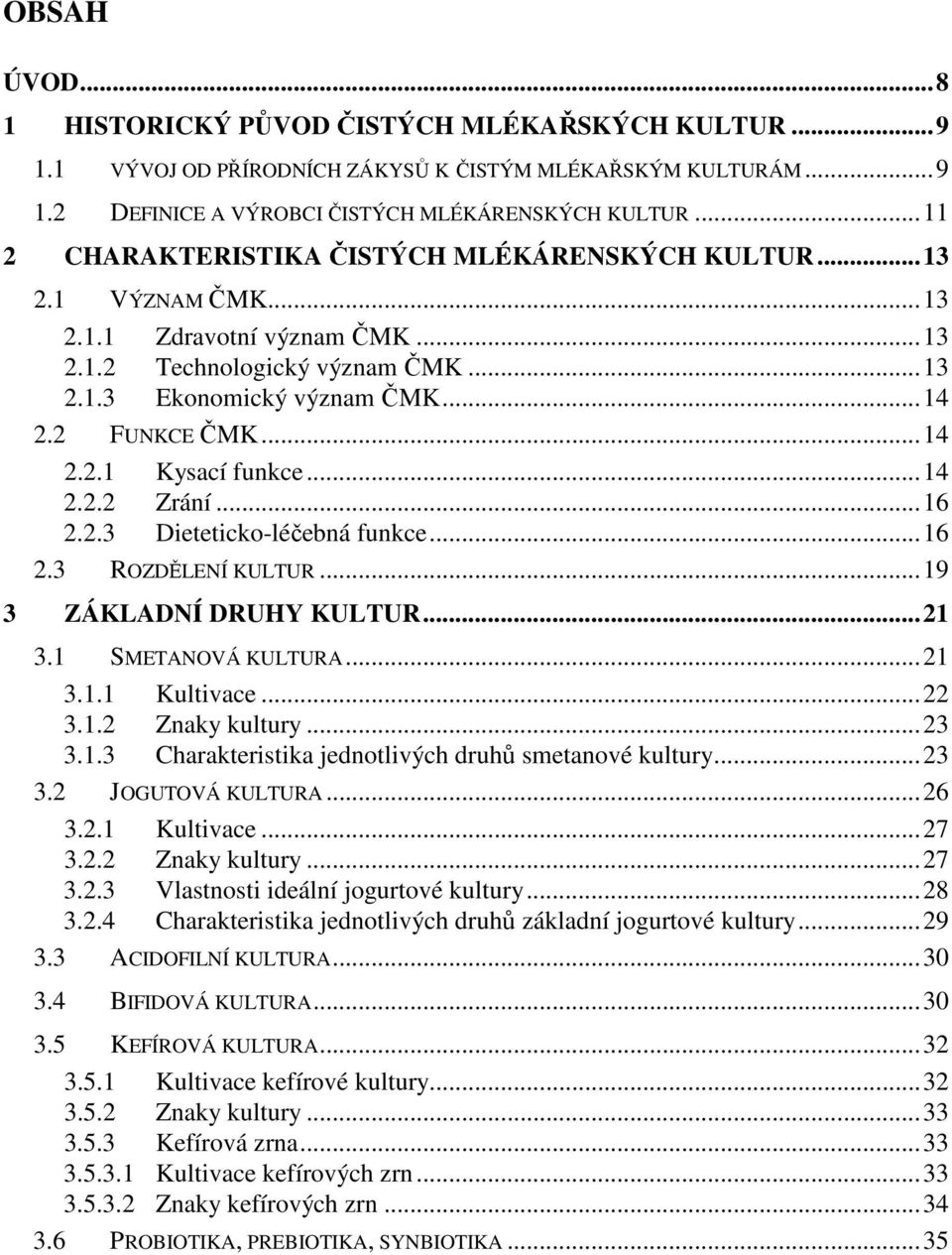 .. 14 2.2.1 Kysací funkce... 14 2.2.2 Zrání... 16 2.2.3 Dieteticko-léčebná funkce... 16 2.3 ROZDĚLENÍ KULTUR... 19 3 ZÁKLADNÍ DRUHY KULTUR... 21 3.1 SMETANOVÁ KULTURA... 21 3.1.1 Kultivace... 22 3.1.2 Znaky kultury.