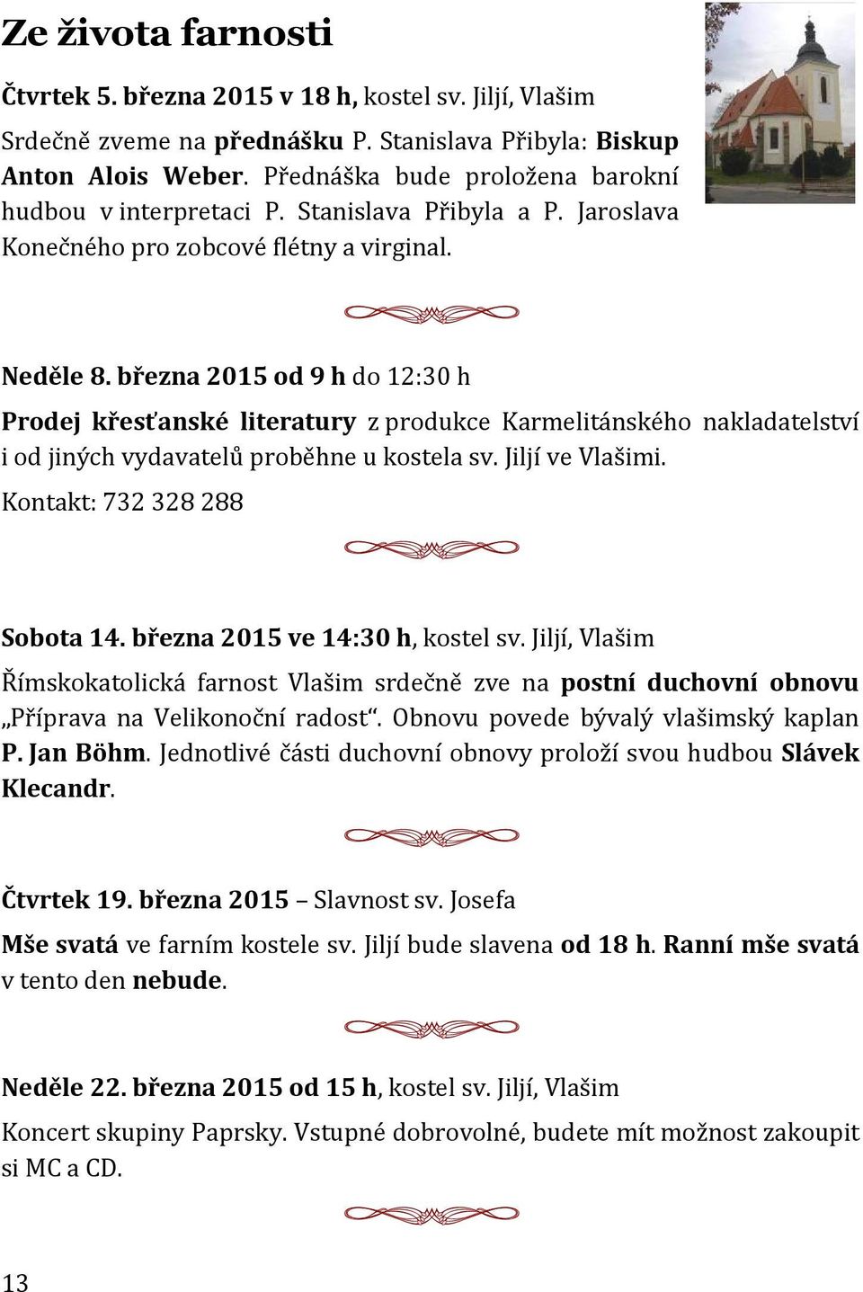 března 2015 od 9 h do 12:30 h Prodej křesťanské literatury z produkce Karmelitánského nakladatelství i od jiných vydavatelů proběhne u kostela sv. Jiljí ve Vlašimi. Kontakt: 732 328 288 Sobota 14.