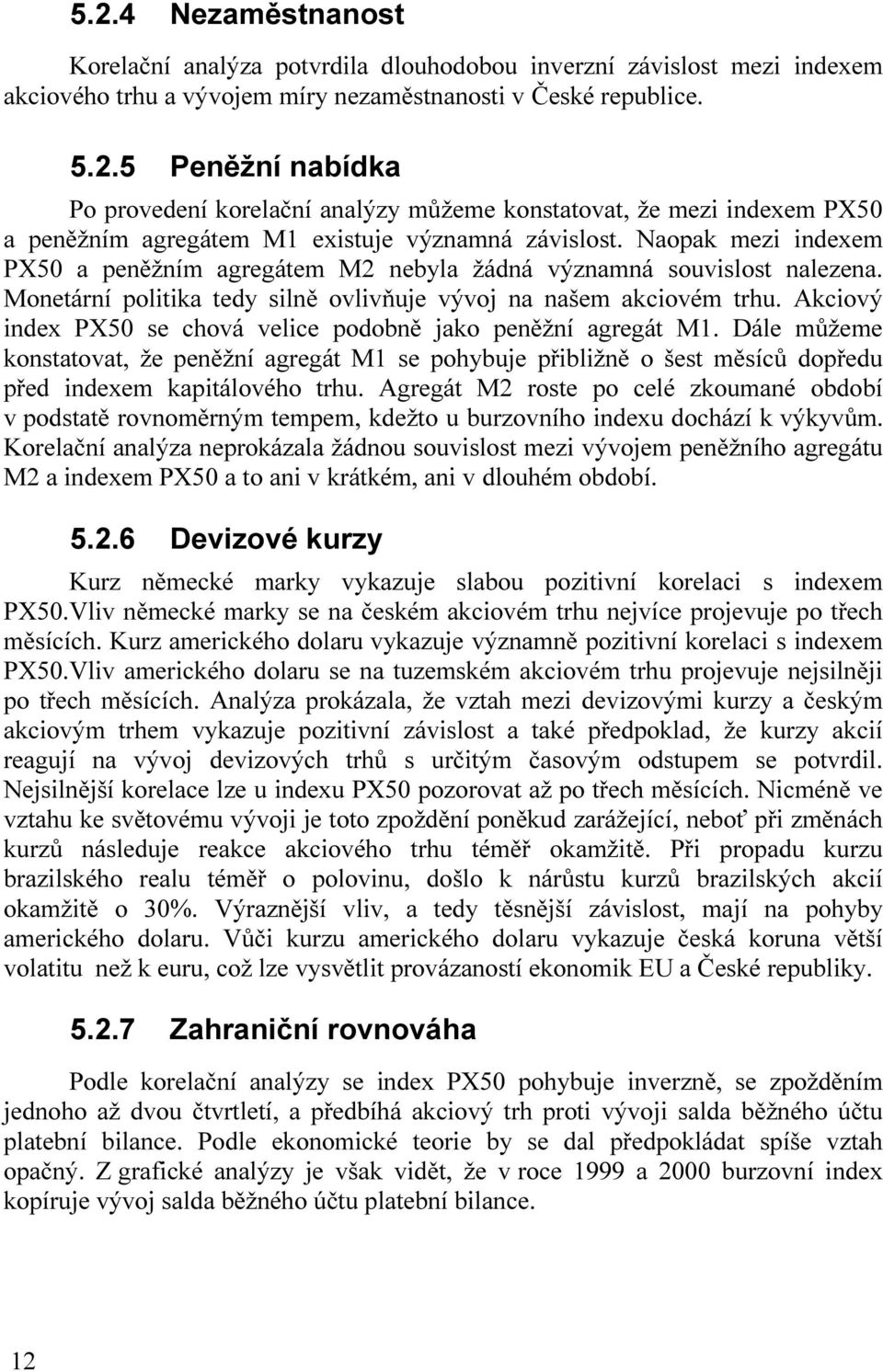 Akciový index PX50 se chová velice podobně jako peněžní agregát M1. Dále můžeme konstatovat, že peněžní agregát M1 se pohybuje přibližně o šest měsíců dopředu před indexem kapitálového trhu.