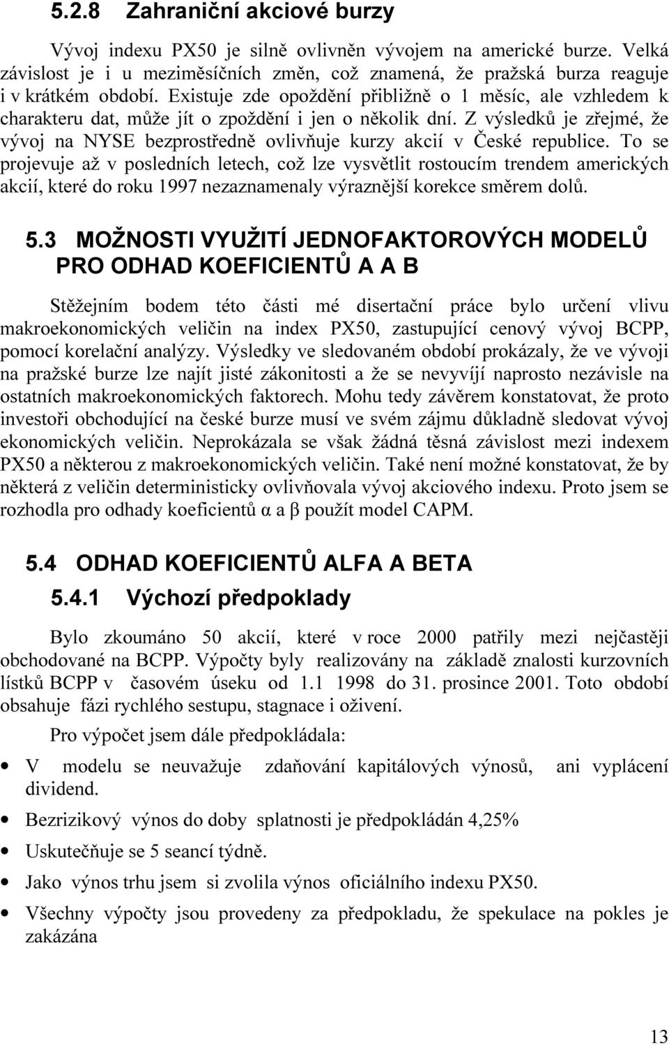 Z výsledků je zřejmé, že vývoj na NYSE bezprostředně ovlivňuje kurzy akcií v České republice.