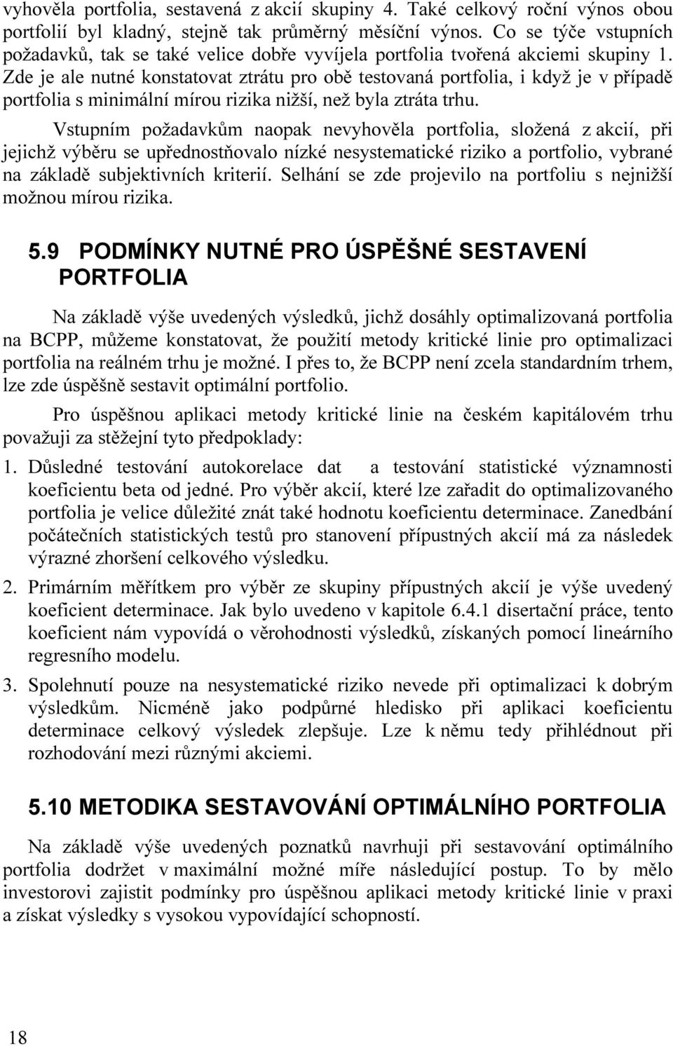 Zde je ale nutné konstatovat ztrátu pro obě testovaná portfolia, i když je v případě portfolia s minimální mírou rizika nižší, než byla ztráta trhu.