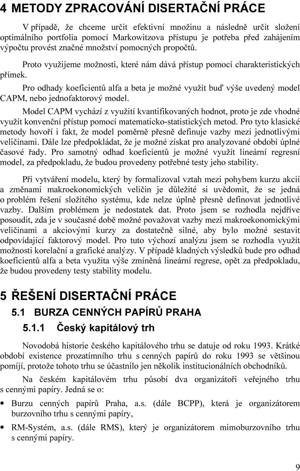 Pro odhady koeficientů alfa a beta je možné využít buď výše uvedený model CAPM, nebo jednofaktorový model.