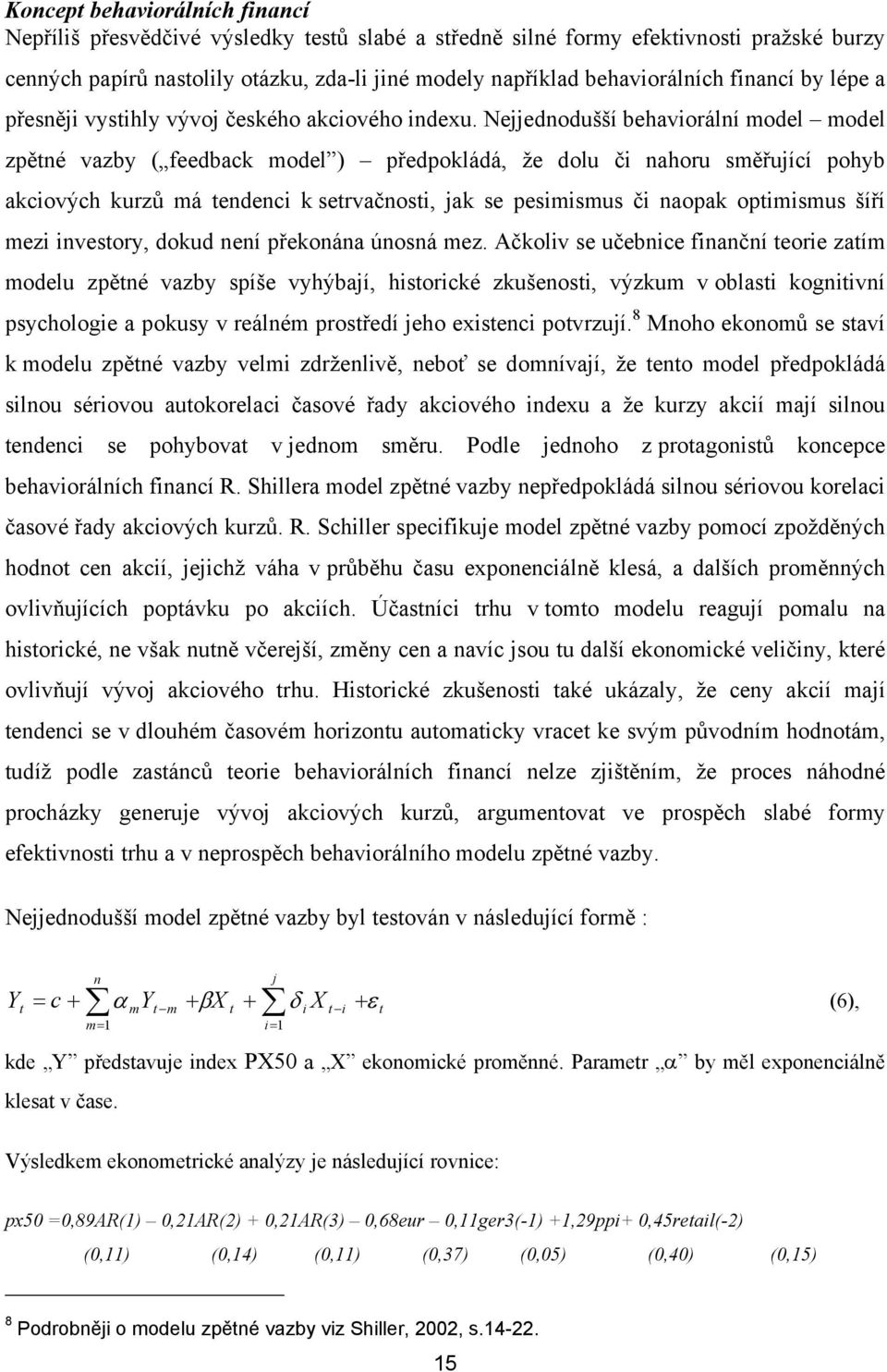 Nejjednodušší behaviorální model model zpěné vazby ( feedback model ) předpokládá, že dolu či nahoru směřující pohyb akciových kurzů má endenci k servačnosi, jak se pesimismus či naopak opimismus