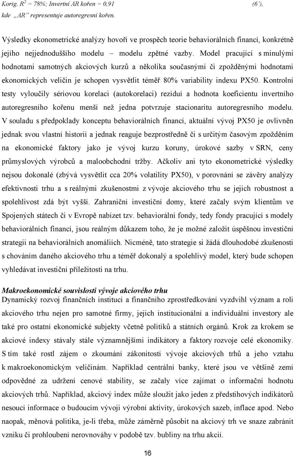 Model pracující s minulými hodnoami samoných akciových kurzů a několika současnými či zpožděnými hodnoami ekonomických veličin je schopen vysvěli éměř 80% variabiliy indexu PX50.