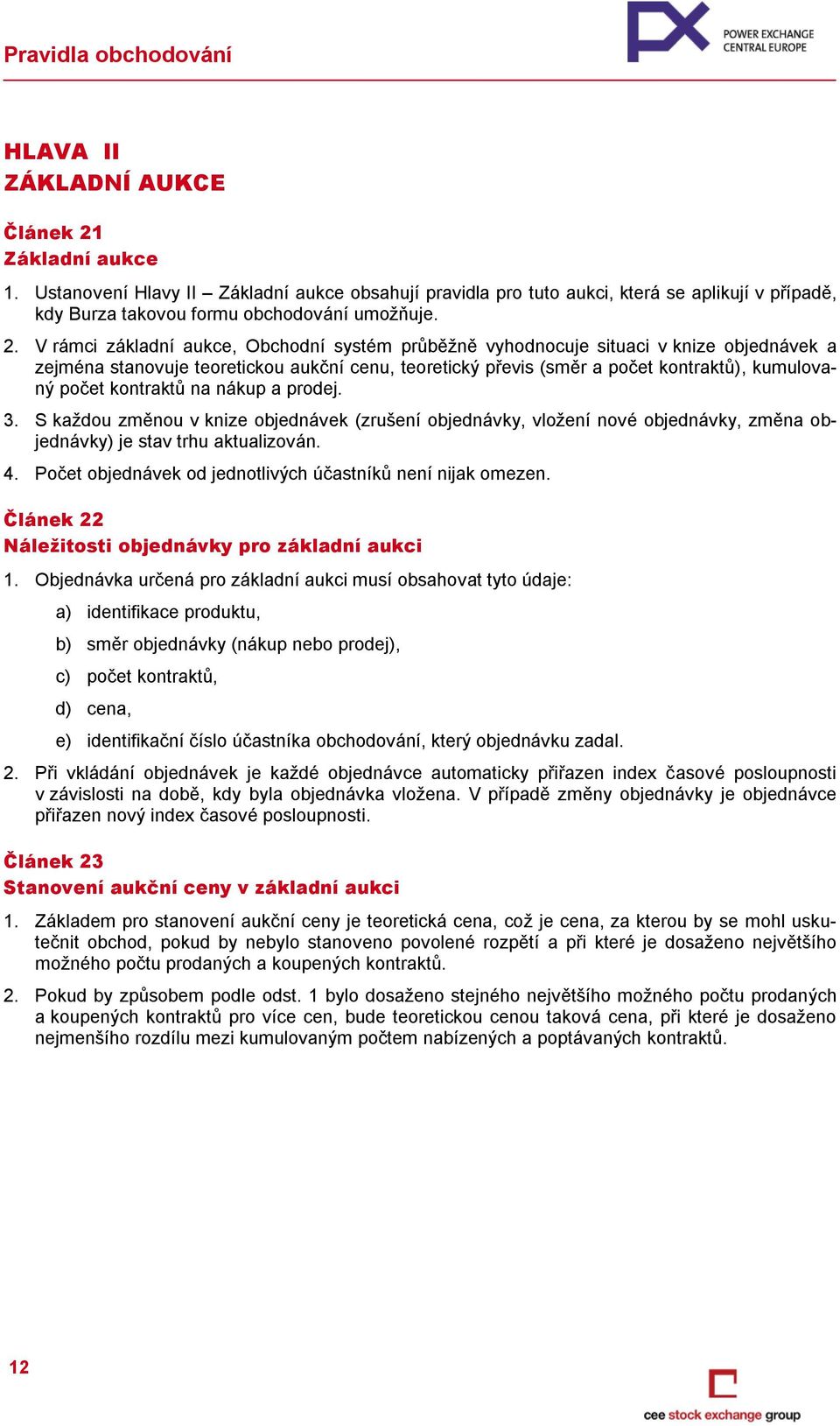 V rámci základní aukce, Obchodní systém průběžně vyhodnocuje situaci v knize objednávek a zejména stanovuje teoretickou aukční cenu, teoretický převis (směr a počet kontraktů), kumulovaný počet