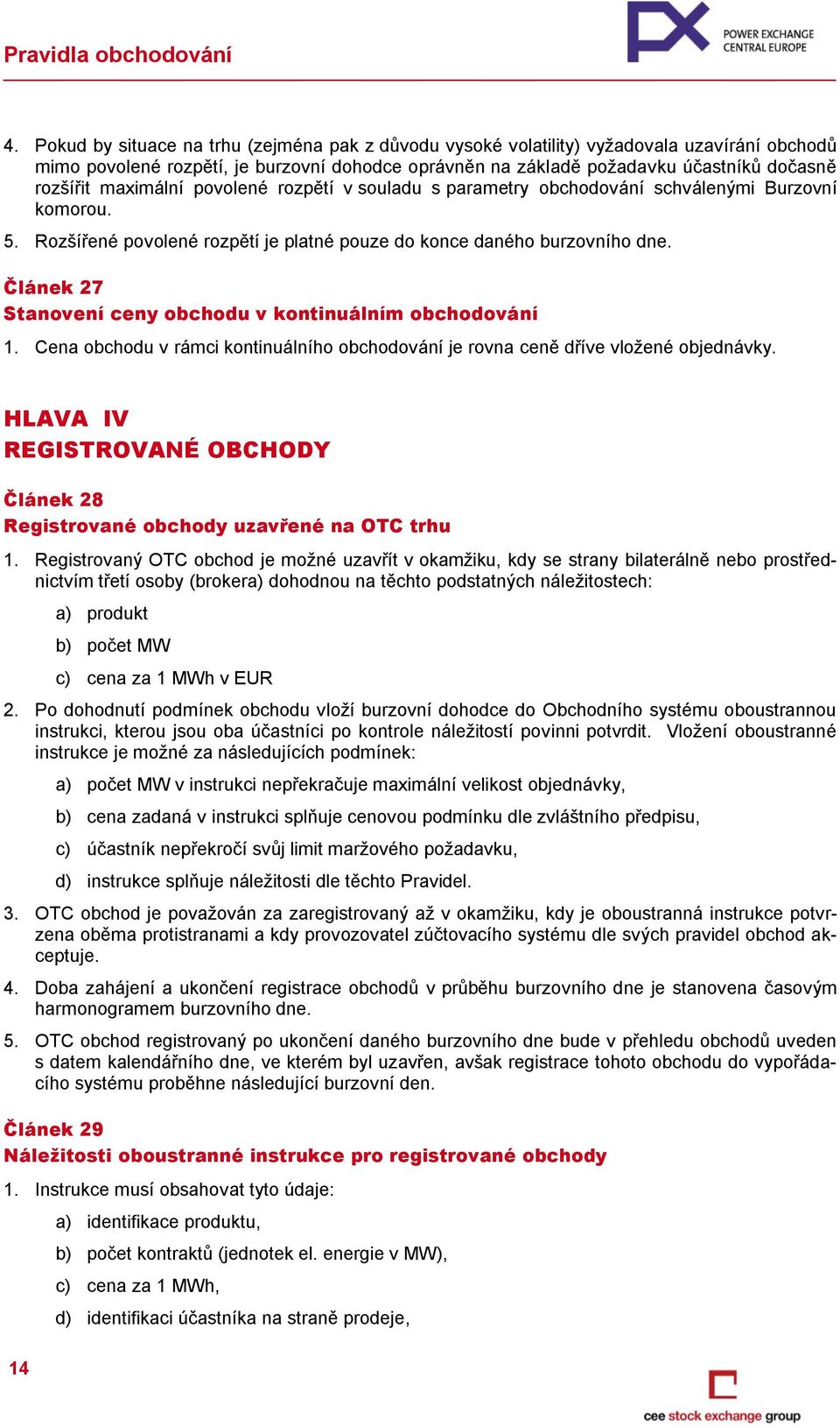 Článek 27 Stanovení ceny obchodu v kontinuálním obchodování 1. Cena obchodu v rámci kontinuálního obchodování je rovna ceně dříve vložené objednávky.