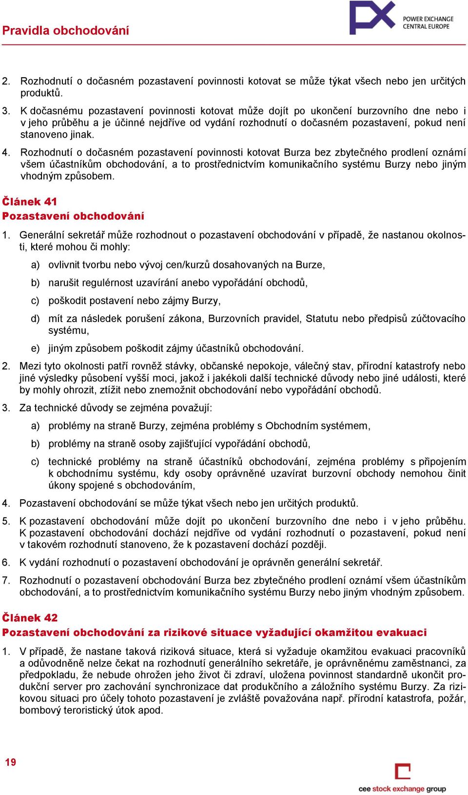 Rozhodnutí o dočasném pozastavení povinnosti kotovat Burza bez zbytečného prodlení oznámí všem účastníkům obchodování, a to prostřednictvím komunikačního systému Burzy nebo jiným vhodným způsobem.