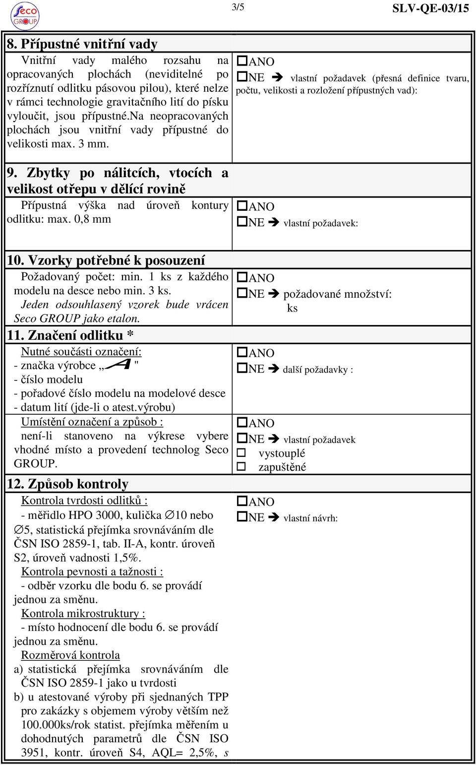 jsou přípustné.na neopracovaných plochách jsou vnitřní vady přípustné do velikosti max. 3 mm. 9.