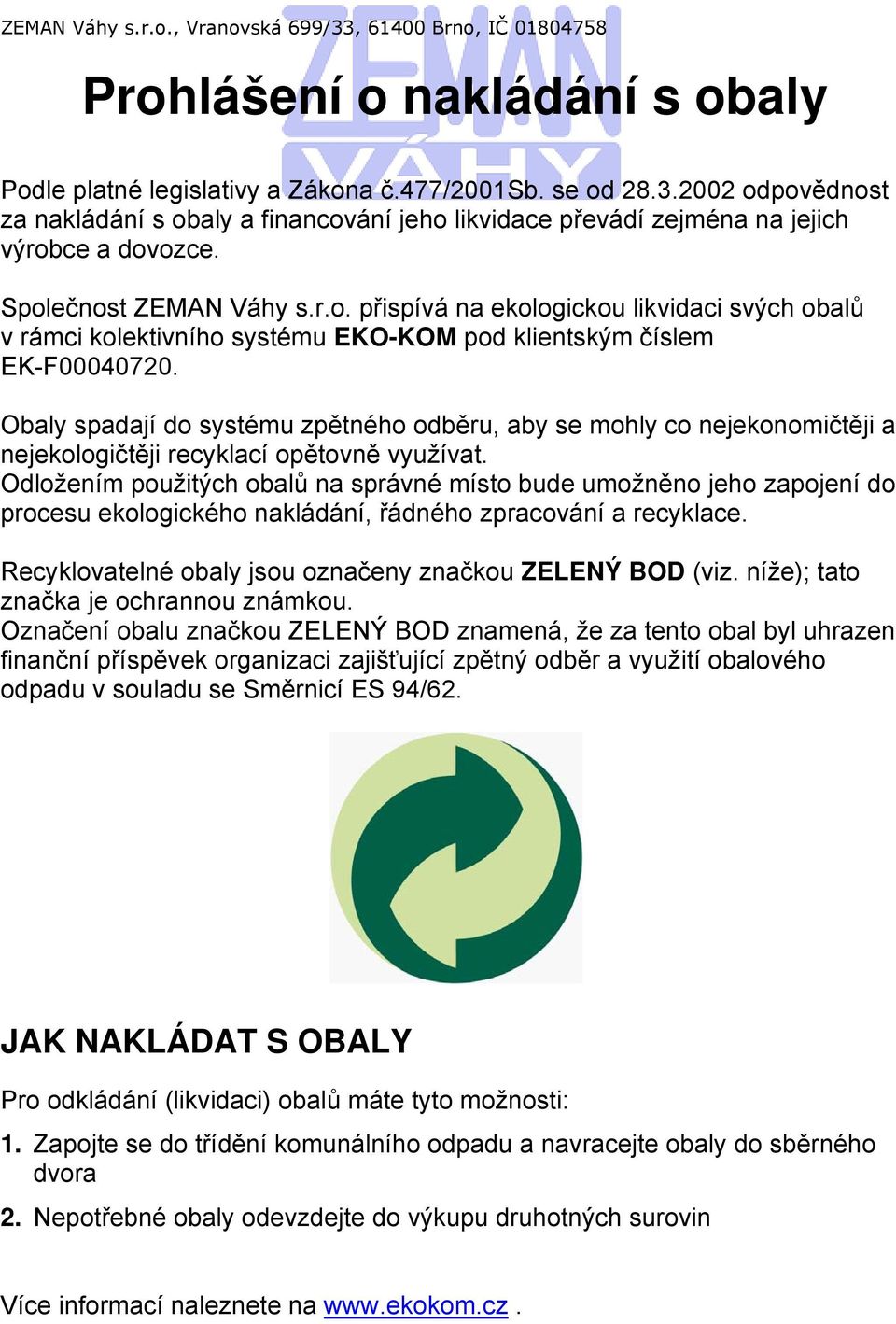 Obaly spadají do systému zpětného odběru, aby se mohly co nejekonomičtěji a nejekologičtěji recyklací opětovně využívat.