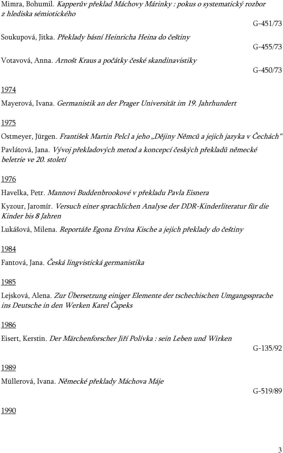 František Martin Pelcl a jeho Dějiny Němců a jejich jazyka v Čechách Pavlátová, Jana. Vývoj překladových metod a koncepcí českých překladů německé beletrie ve 20. století 1976 Havelka, Petr.