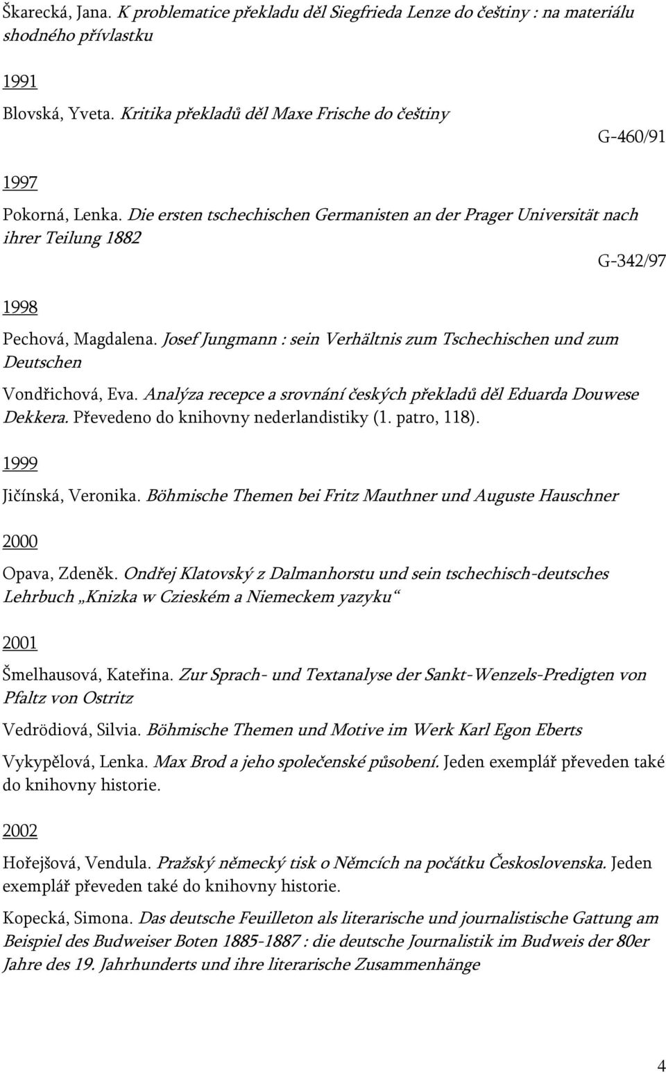 Josef Jungmann : sein Verhältnis zum Tschechischen und zum Deutschen Vondřichová, Eva. Analýza recepce a srovnání českých překladů děl Eduarda Douwese Dekkera.