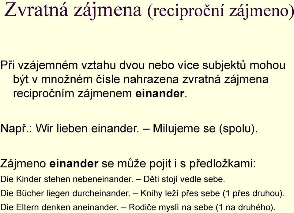 Zájmeno einander se může pojit i s předložkami: Die Kinder stehen nebeneinander. Děti stojí vedle sebe.