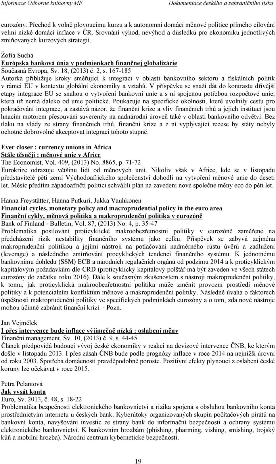 2, s. 167-185 Autorka přibližuje kroky směřující k integraci v oblasti bankovního sektoru a fiskálních politik v rámci EU v kontextu globální ekonomiky a vztahů.