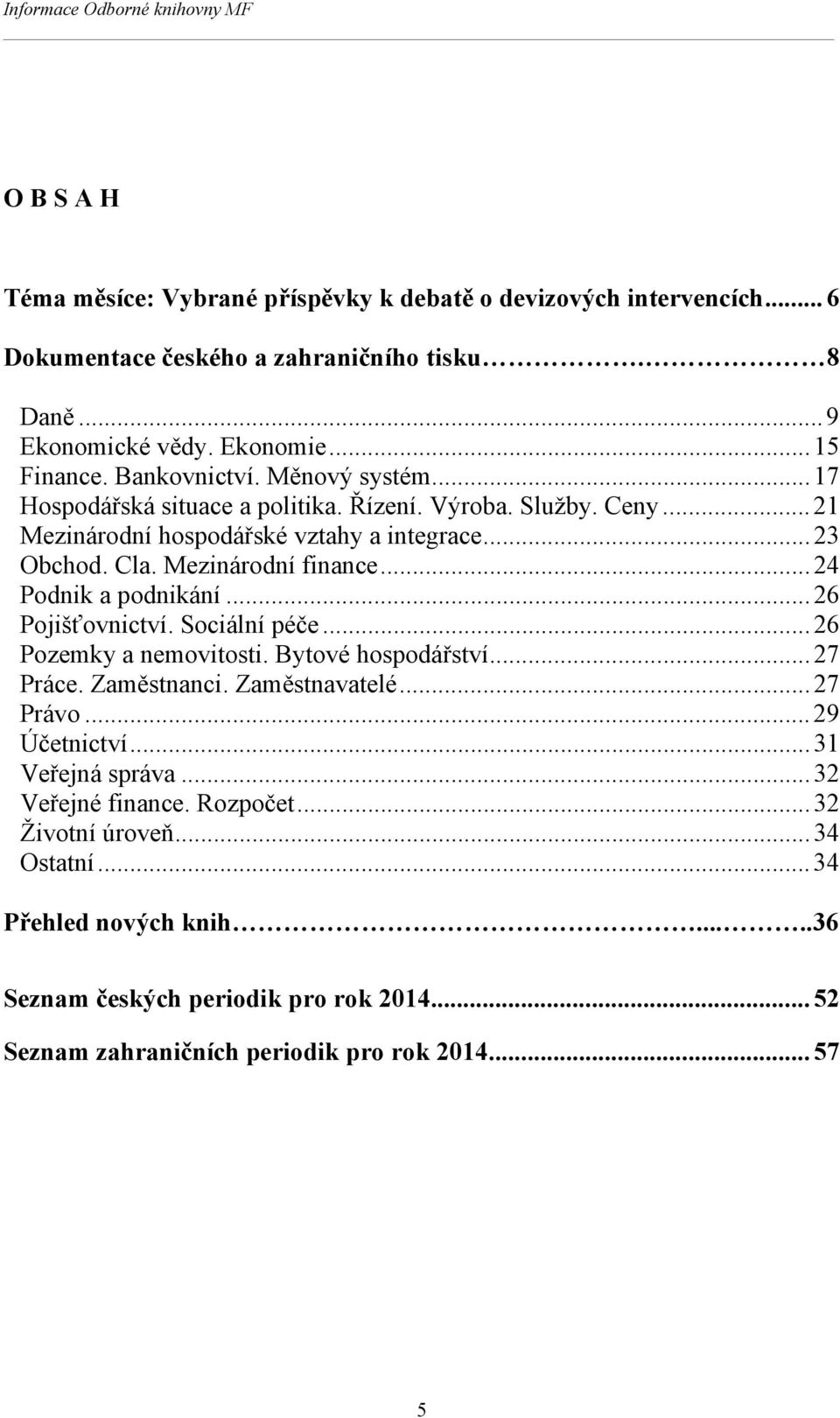 Mezinárodní finance... 24 Podnik a podnikání... 26 Pojišťovnictví. Sociální péče... 26 Pozemky a nemovitosti. Bytové hospodářství... 27 Práce. Zaměstnanci. Zaměstnavatelé... 27 Právo.