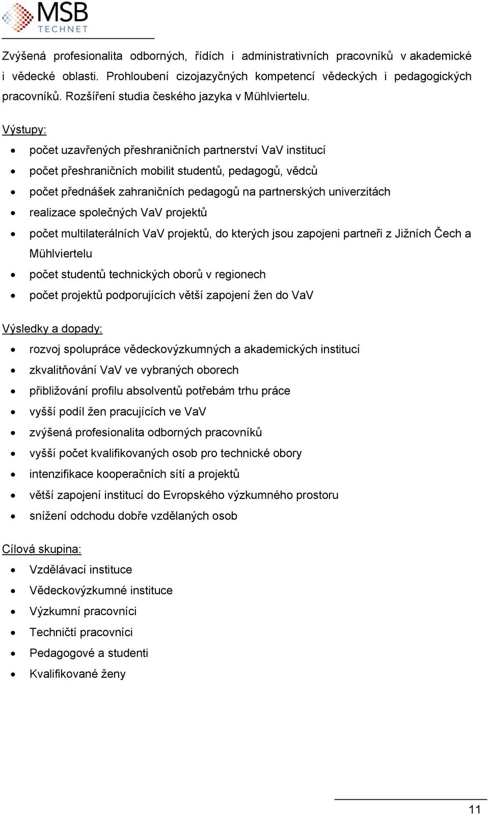 Výstupy: počet uzavřených přeshraničních partnerství VaV institucí počet přeshraničních mobilit studentů, pedagogů, vědců počet přednášek zahraničních pedagogů na partnerských univerzitách realizace