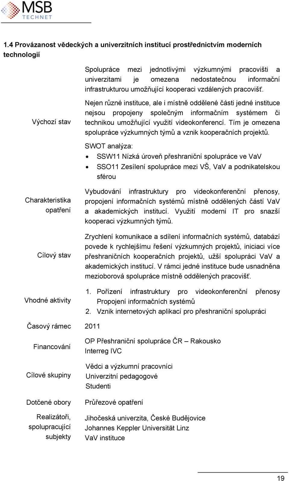 Výchozí stav Nejen různé instituce, ale i místně oddělené části jedné instituce nejsou propojeny společným informačním systémem či technikou umožňující využití videokonferencí.