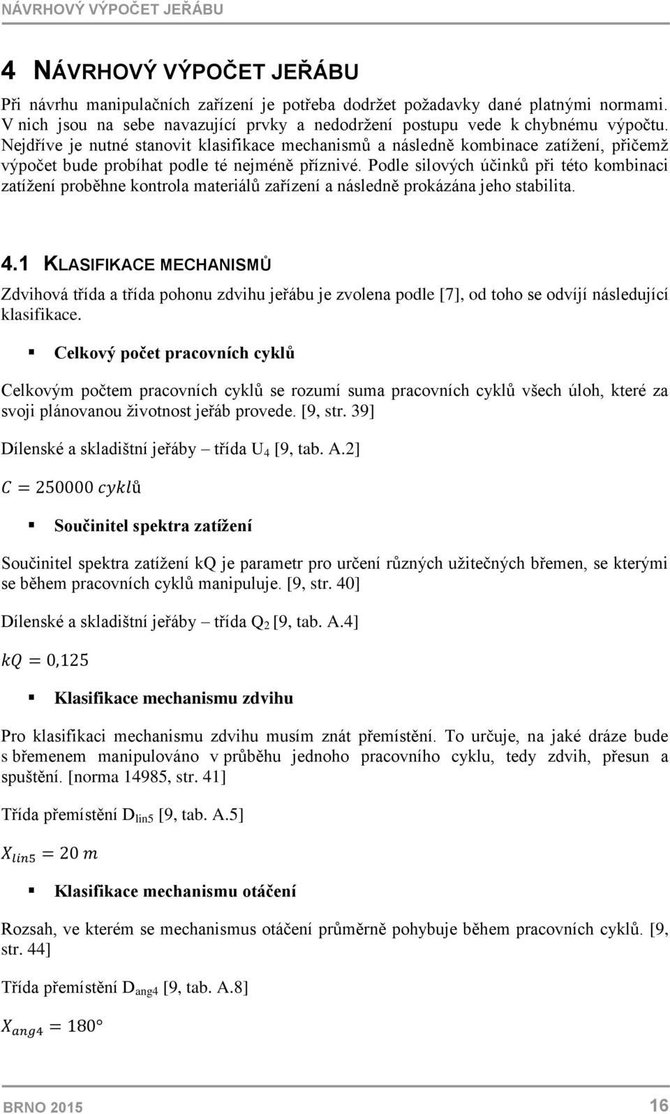 Nejdříve je nutné stanovit klasifikace mechanismů a následně kombinace zatížení, přičemž výpočet bude probíhat podle té nejméně příznivé.