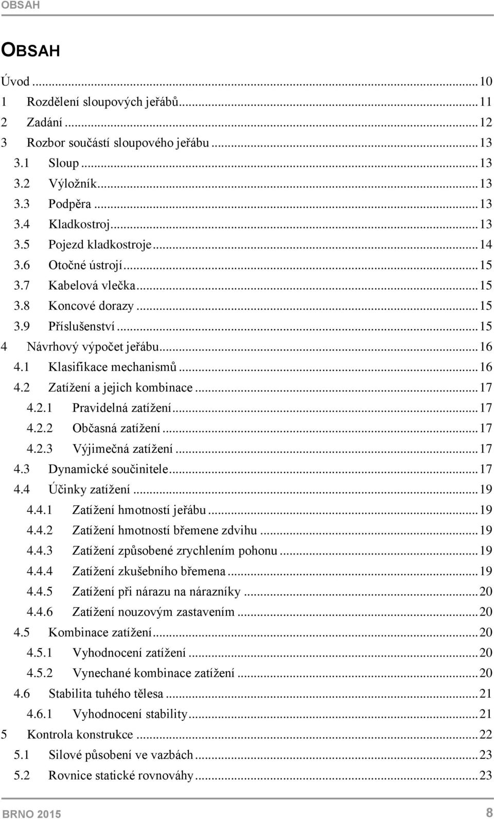 .. 17 4.2.1 Pravidelná zatížení... 17 4.2.2 Občasná zatížení... 17 4.2.3 Výjimečná zatížení... 17 4.3 Dynamické součinitele... 17 4.4 Účinky zatížení... 19 4.4.1 Zatížení hmotností jeřábu... 19 4.4.2 Zatížení hmotností břemene zdvihu.