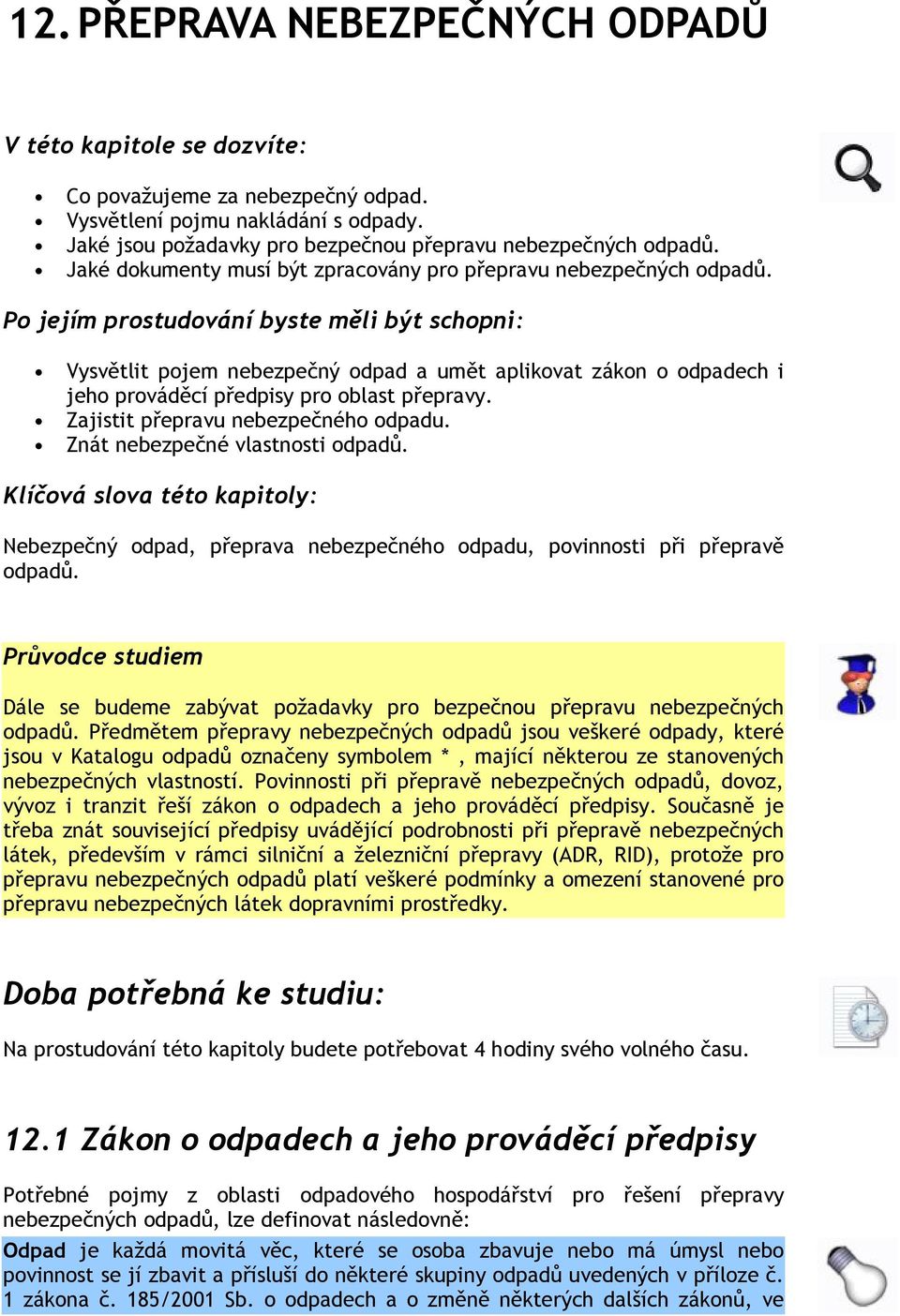 Po jejím prostudování byste měli být schopni: Vysvětlit pojem nebezpečný odpad a umět aplikovat zákon o odpadech i jeho prováděcí předpisy pro oblast přepravy. Zajistit přepravu nebezpečného odpadu.