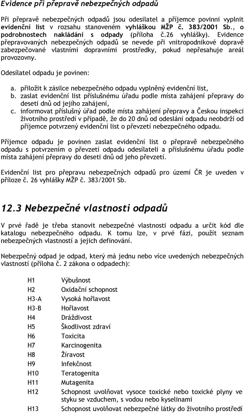 Evidence přepravovaných nebezpečných odpadů se nevede při vnitropodnikové dopravě zabezpečované vlastními dopravními prostředky, pokud nepřesahuje areál provozovny. Odesílatel odpadu je povinen: a.