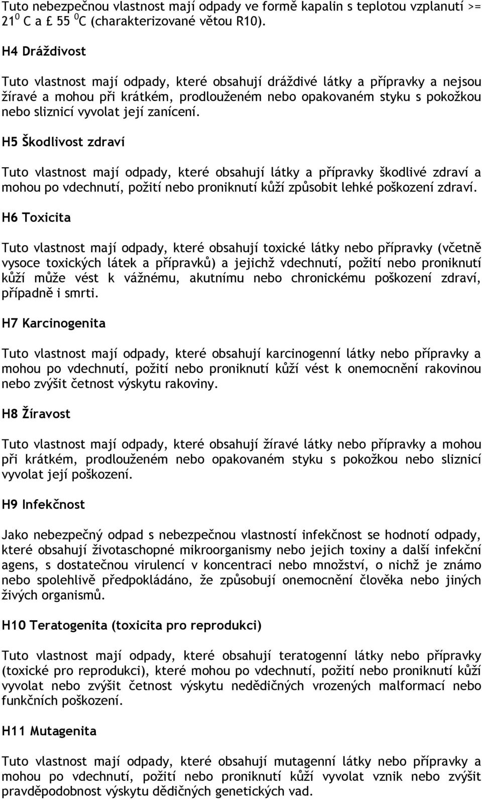 zanícení. H5 Škodlivost zdraví Tuto vlastnost mají odpady, které obsahují látky a přípravky škodlivé zdraví a mohou po vdechnutí, požití nebo proniknutí kůží způsobit lehké poškození zdraví.