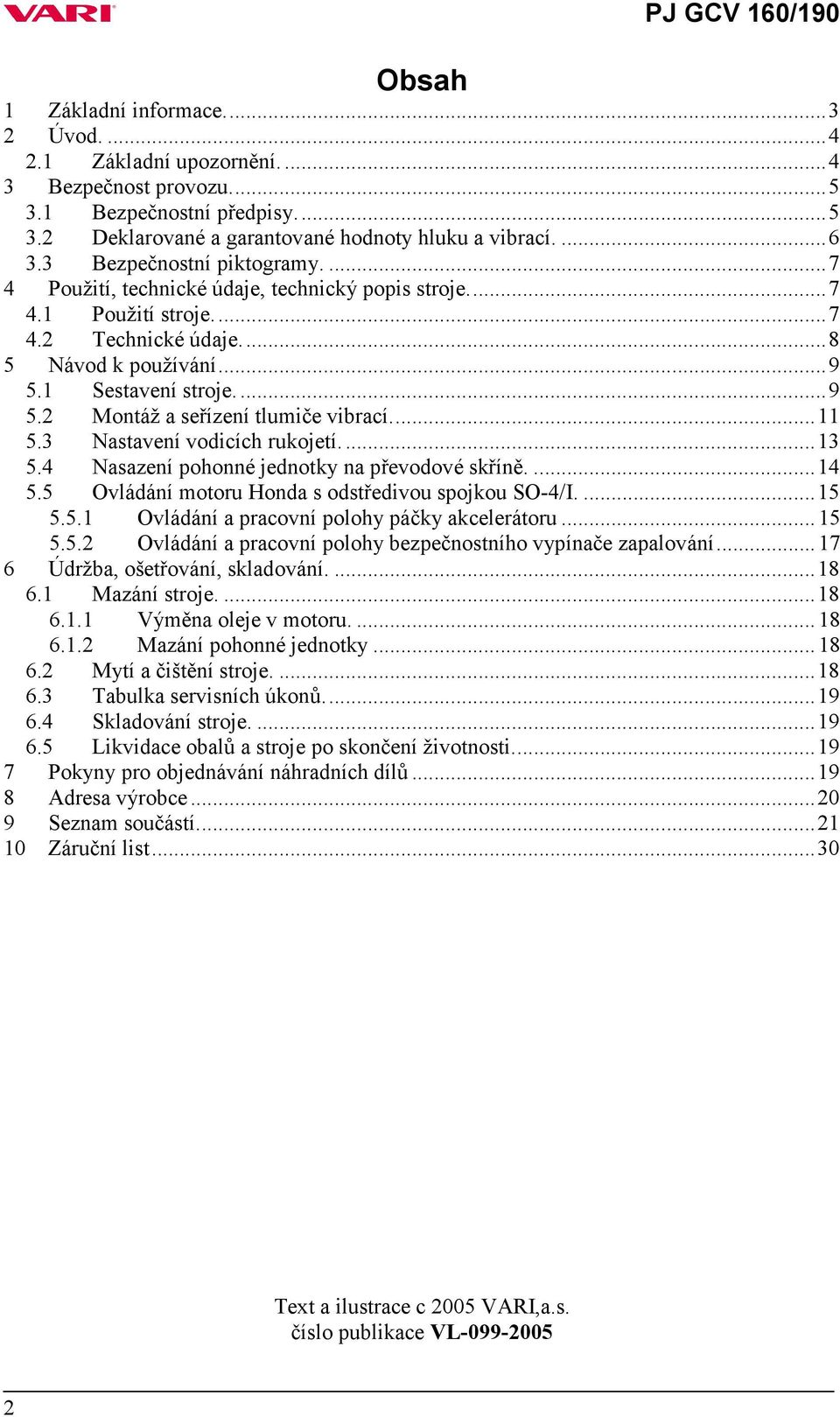 ..11 5.3 Nastavení vodicích rukojetí....13 5.4 Nasazení pohonné jednotky na převodové skříně....14 5.5 Ovládání motoru Honda s odstředivou spojkou SO-4/I....15 5.5.1 Ovládání a pracovní polohy páčky akcelerátoru.